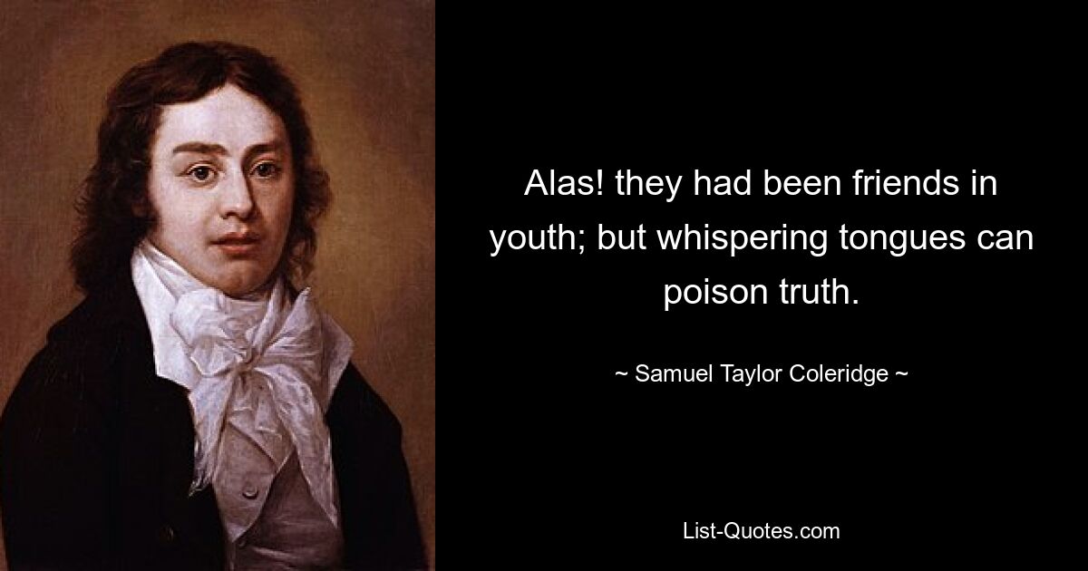 Alas! they had been friends in youth; but whispering tongues can poison truth. — © Samuel Taylor Coleridge