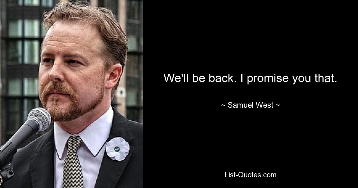 We'll be back. I promise you that. — © Samuel West