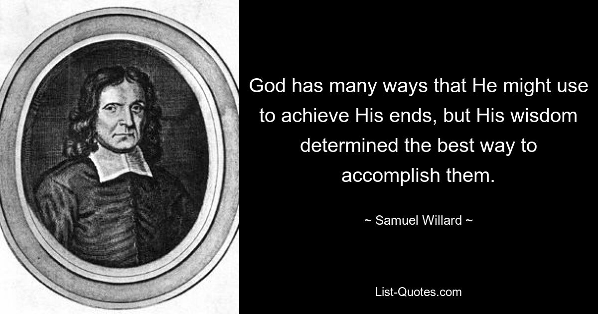 God has many ways that He might use to achieve His ends, but His wisdom determined the best way to accomplish them. — © Samuel Willard