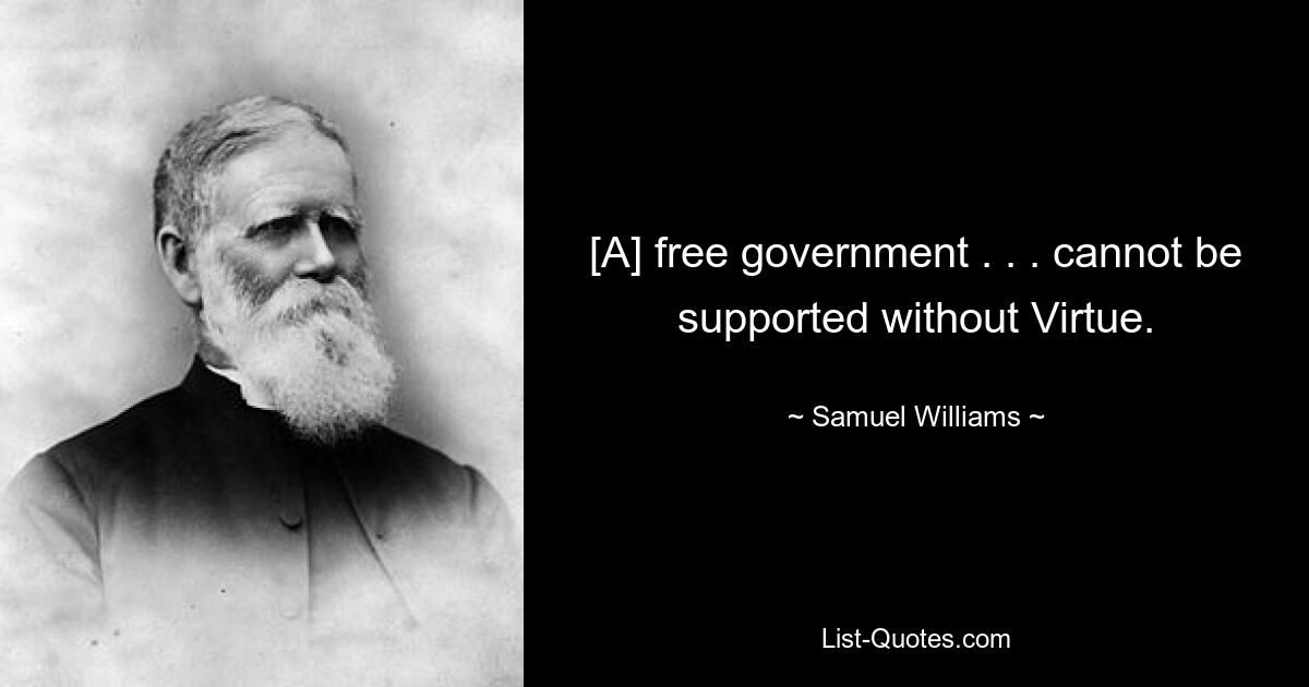 [A] free government . . . cannot be supported without Virtue. — © Samuel Williams