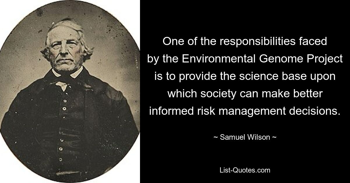 One of the responsibilities faced by the Environmental Genome Project is to provide the science base upon which society can make better informed risk management decisions. — © Samuel Wilson