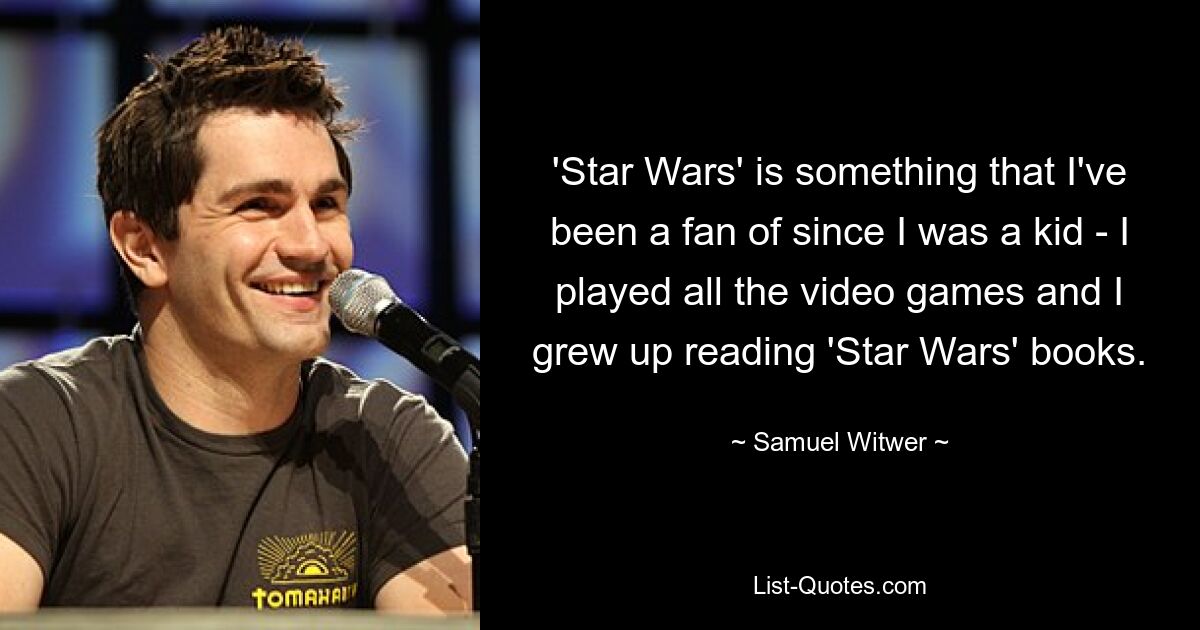 'Star Wars' is something that I've been a fan of since I was a kid - I played all the video games and I grew up reading 'Star Wars' books. — © Samuel Witwer