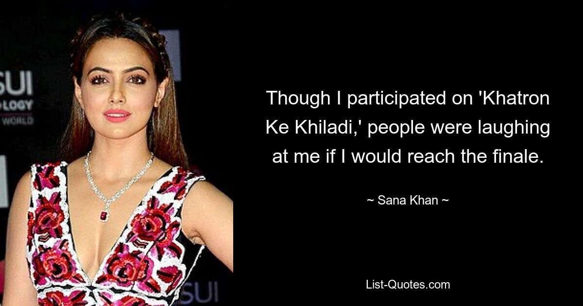 Though I participated on 'Khatron Ke Khiladi,' people were laughing at me if I would reach the finale. — © Sana Khan