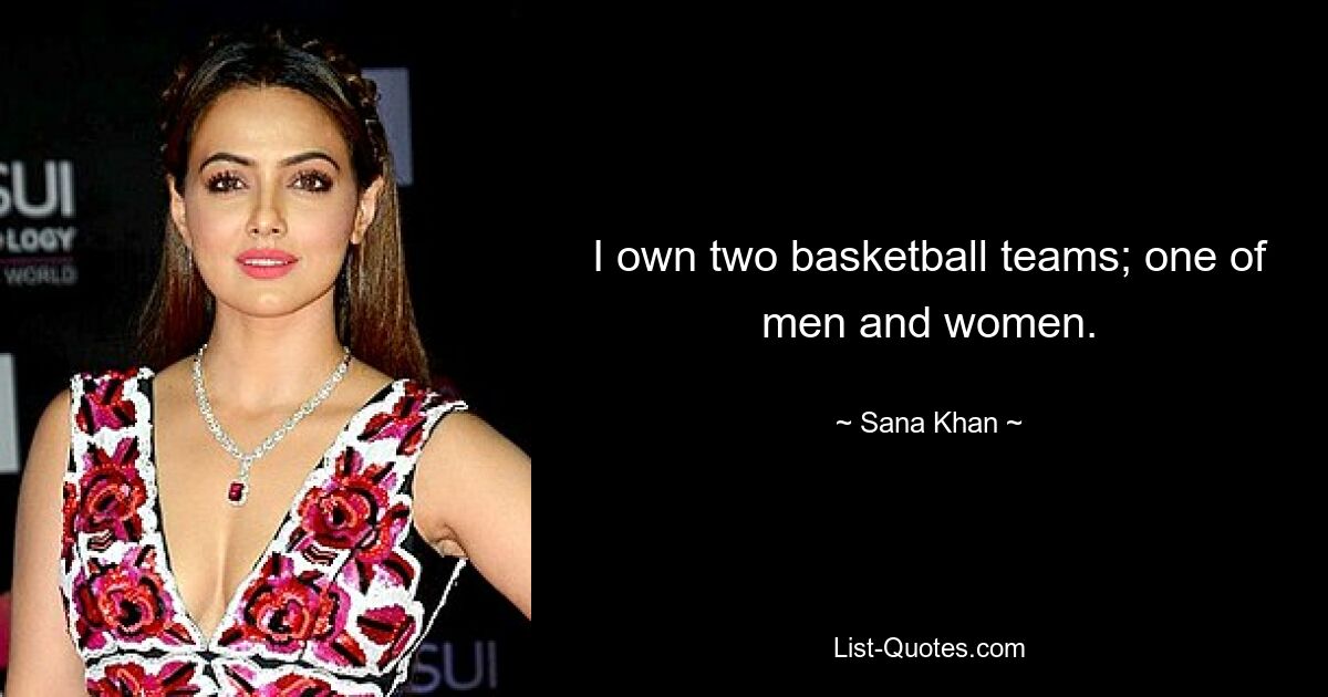 I own two basketball teams; one of men and women. — © Sana Khan