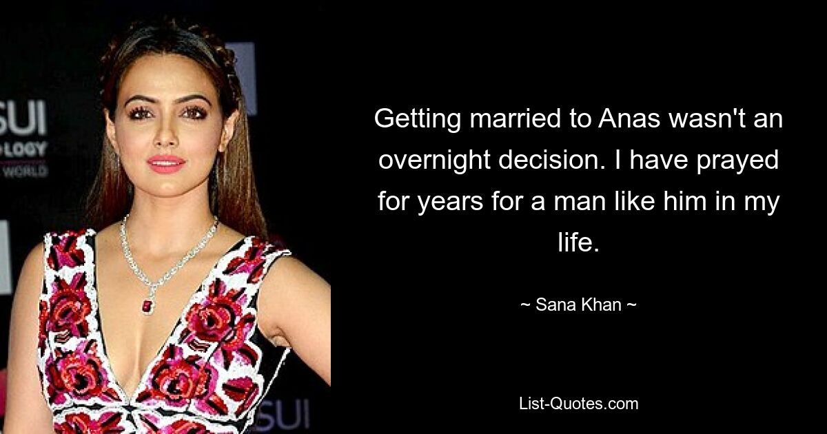 Getting married to Anas wasn't an overnight decision. I have prayed for years for a man like him in my life. — © Sana Khan