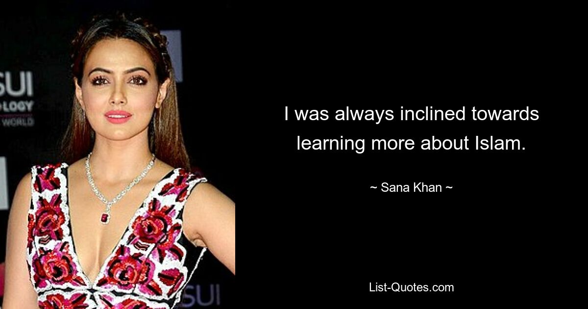 I was always inclined towards learning more about Islam. — © Sana Khan