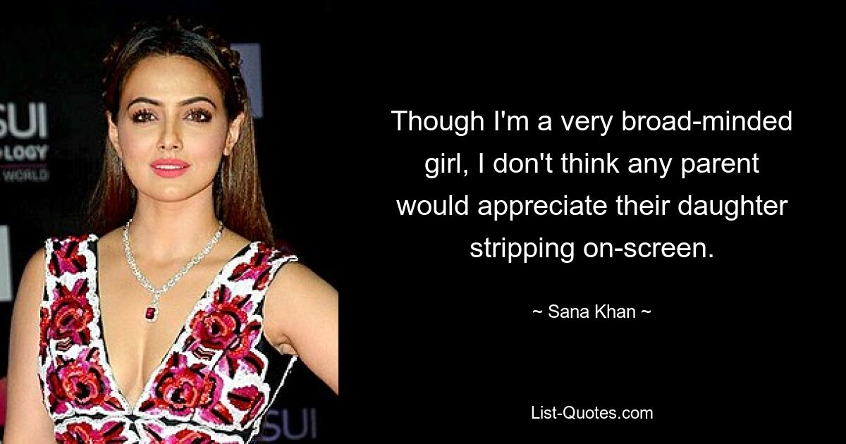 Though I'm a very broad-minded girl, I don't think any parent would appreciate their daughter stripping on-screen. — © Sana Khan