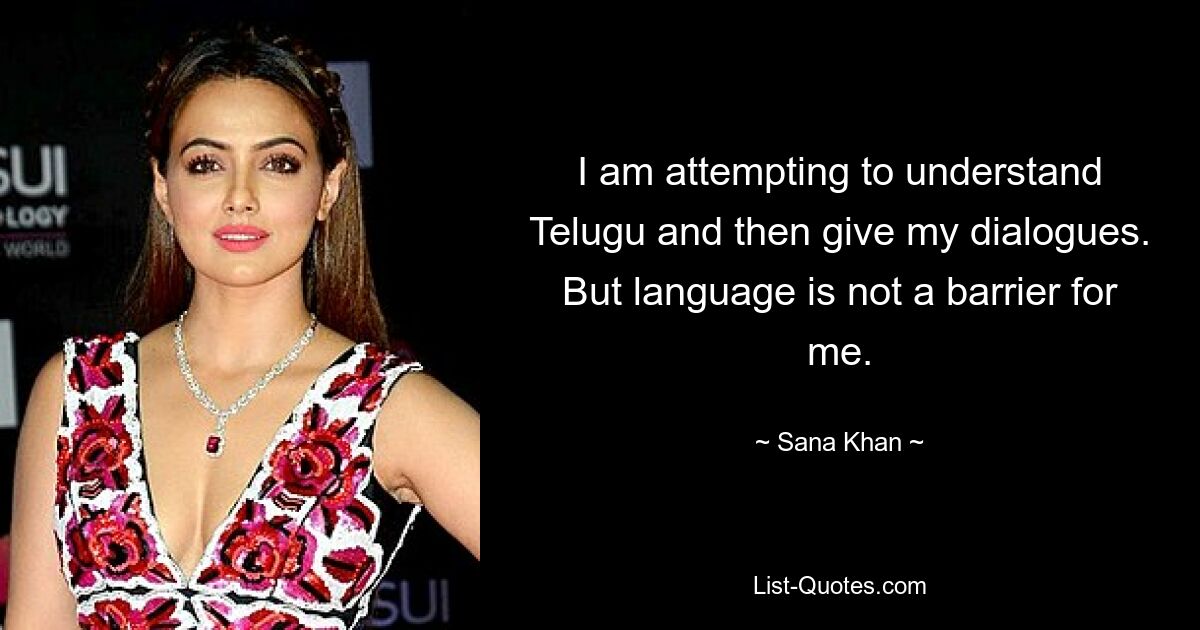 I am attempting to understand Telugu and then give my dialogues. But language is not a barrier for me. — © Sana Khan