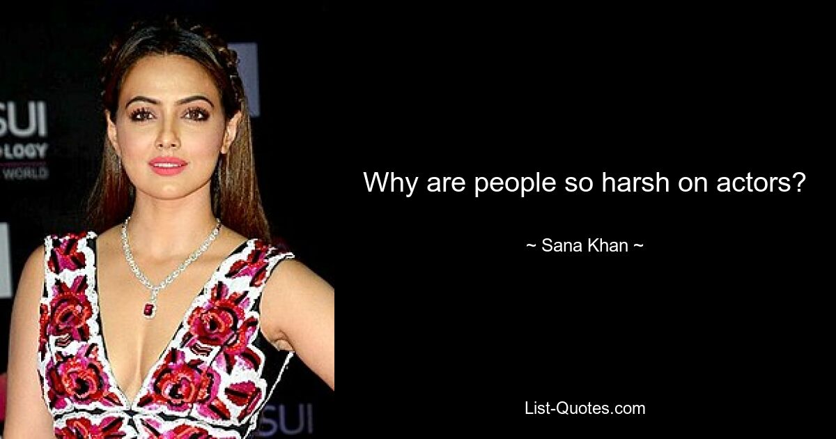 Why are people so harsh on actors? — © Sana Khan