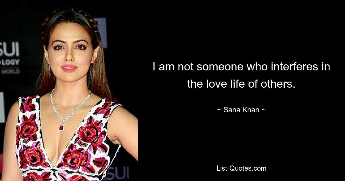 I am not someone who interferes in the love life of others. — © Sana Khan