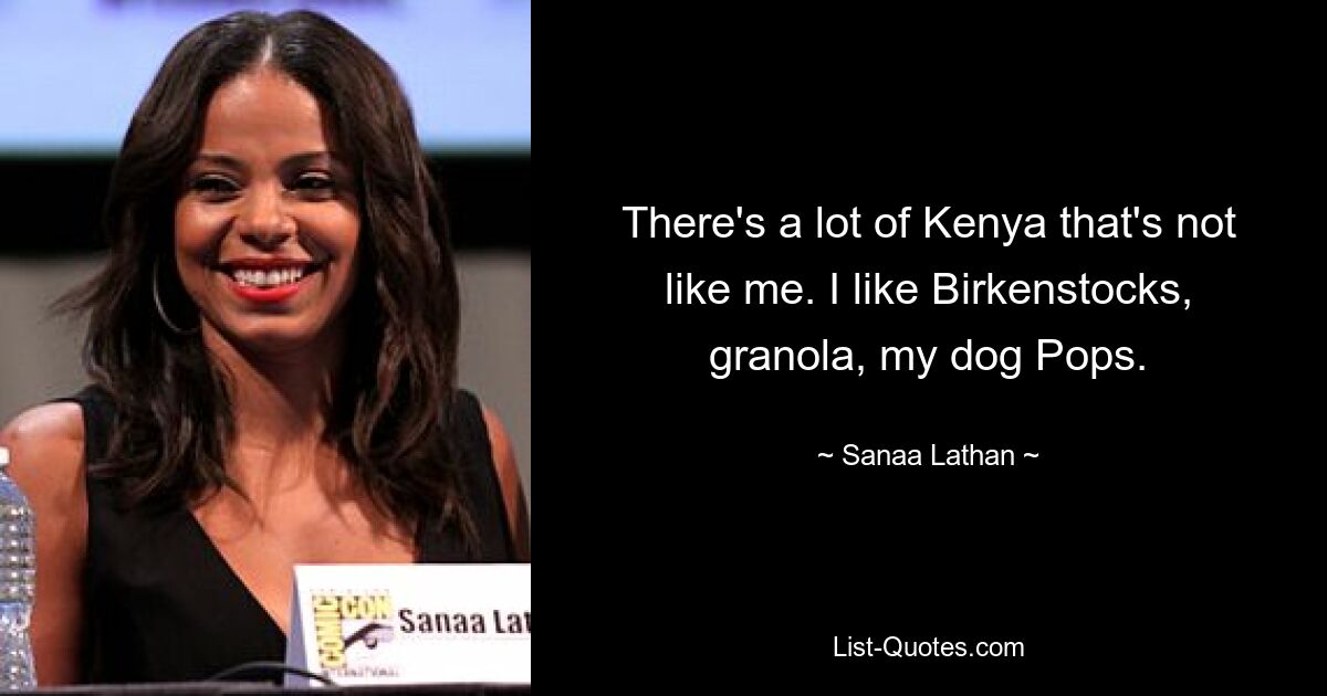 There's a lot of Kenya that's not like me. I like Birkenstocks, granola, my dog Pops. — © Sanaa Lathan