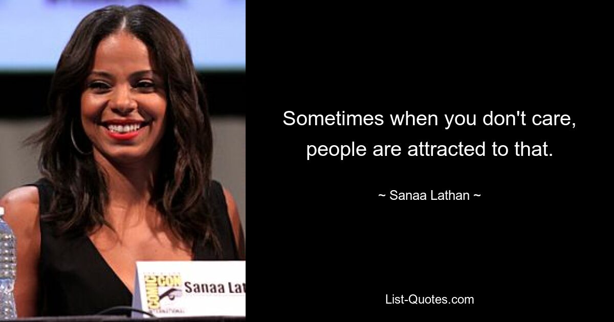 Sometimes when you don't care, people are attracted to that. — © Sanaa Lathan