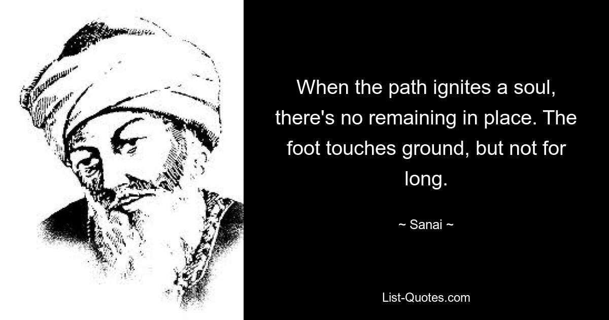 When the path ignites a soul, there's no remaining in place. The foot touches ground, but not for long. — © Sanai