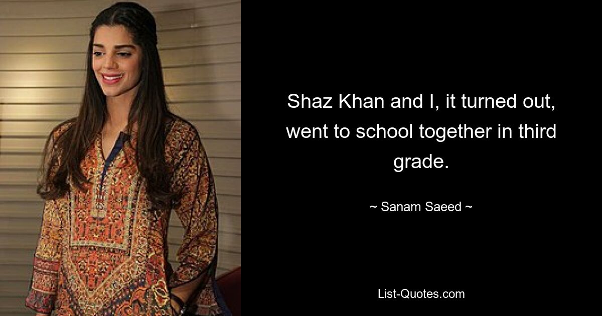 Shaz Khan and I, it turned out, went to school together in third grade. — © Sanam Saeed