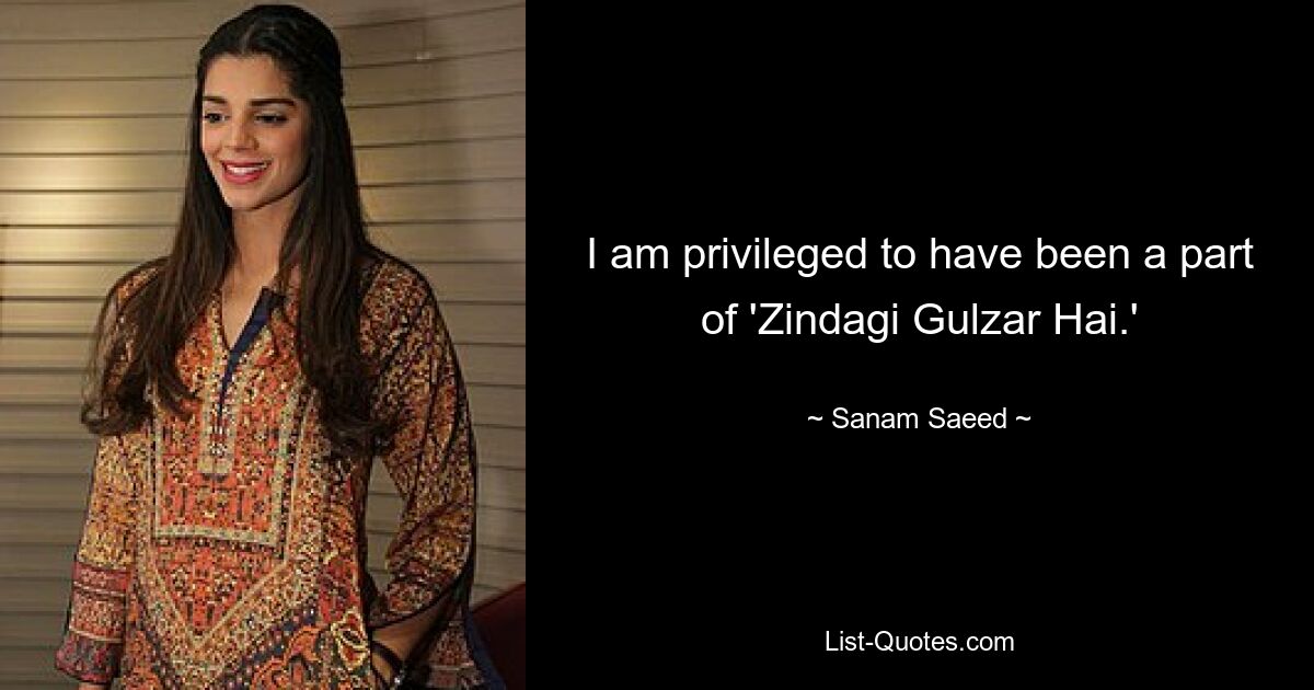 I am privileged to have been a part of 'Zindagi Gulzar Hai.' — © Sanam Saeed