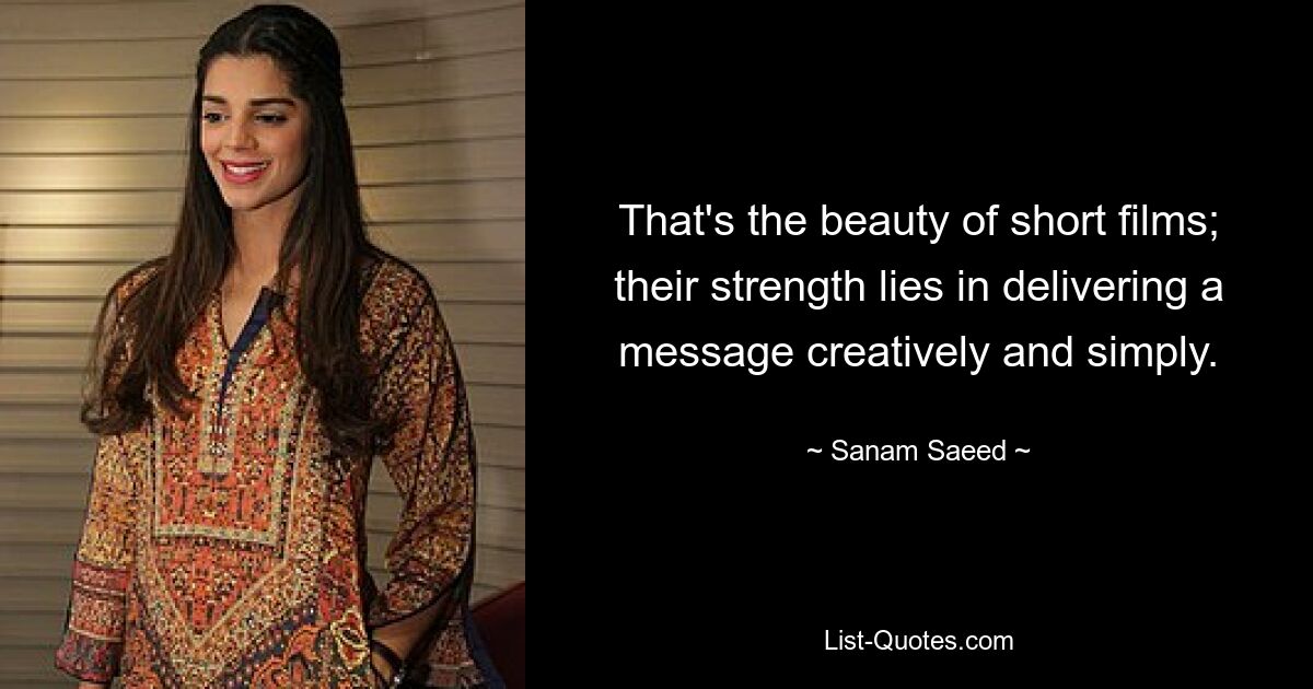 That's the beauty of short films; their strength lies in delivering a message creatively and simply. — © Sanam Saeed