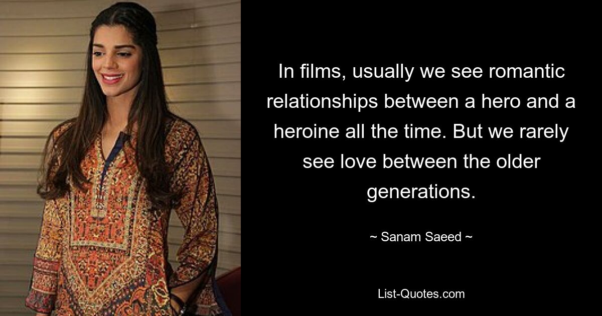 In films, usually we see romantic relationships between a hero and a heroine all the time. But we rarely see love between the older generations. — © Sanam Saeed