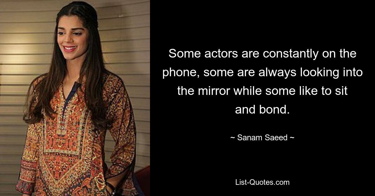 Some actors are constantly on the phone, some are always looking into the mirror while some like to sit and bond. — © Sanam Saeed