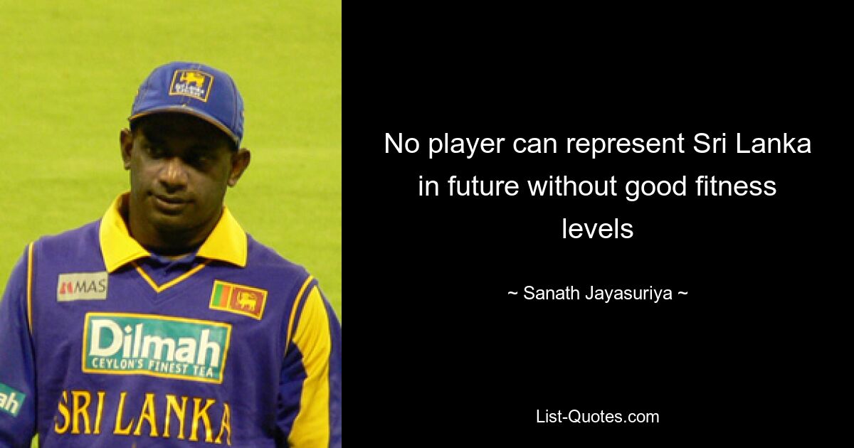 No player can represent Sri Lanka in future without good fitness levels — © Sanath Jayasuriya