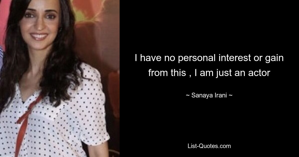 I have no personal interest or gain from this , I am just an actor — © Sanaya Irani