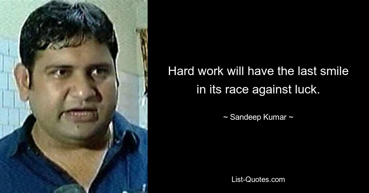 Hard work will have the last smile in its race against luck. — © Sandeep Kumar