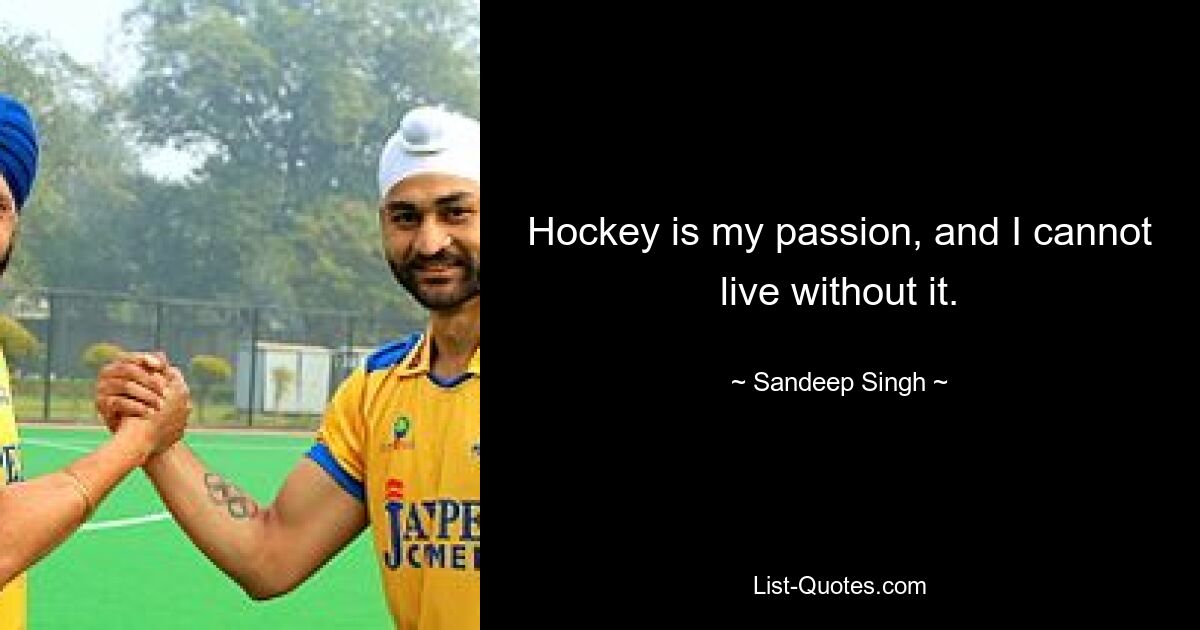 Hockey is my passion, and I cannot live without it. — © Sandeep Singh