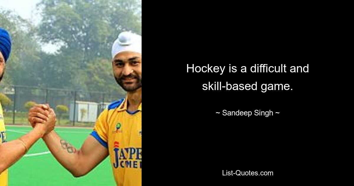 Hockey is a difficult and skill-based game. — © Sandeep Singh