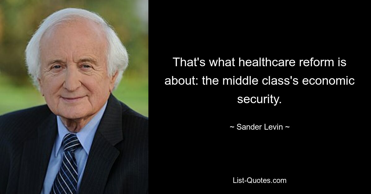 That's what healthcare reform is about: the middle class's economic security. — © Sander Levin