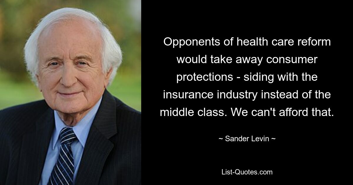 Opponents of health care reform would take away consumer protections - siding with the insurance industry instead of the middle class. We can't afford that. — © Sander Levin