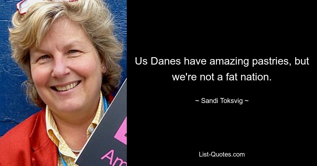 Us Danes have amazing pastries, but we're not a fat nation. — © Sandi Toksvig