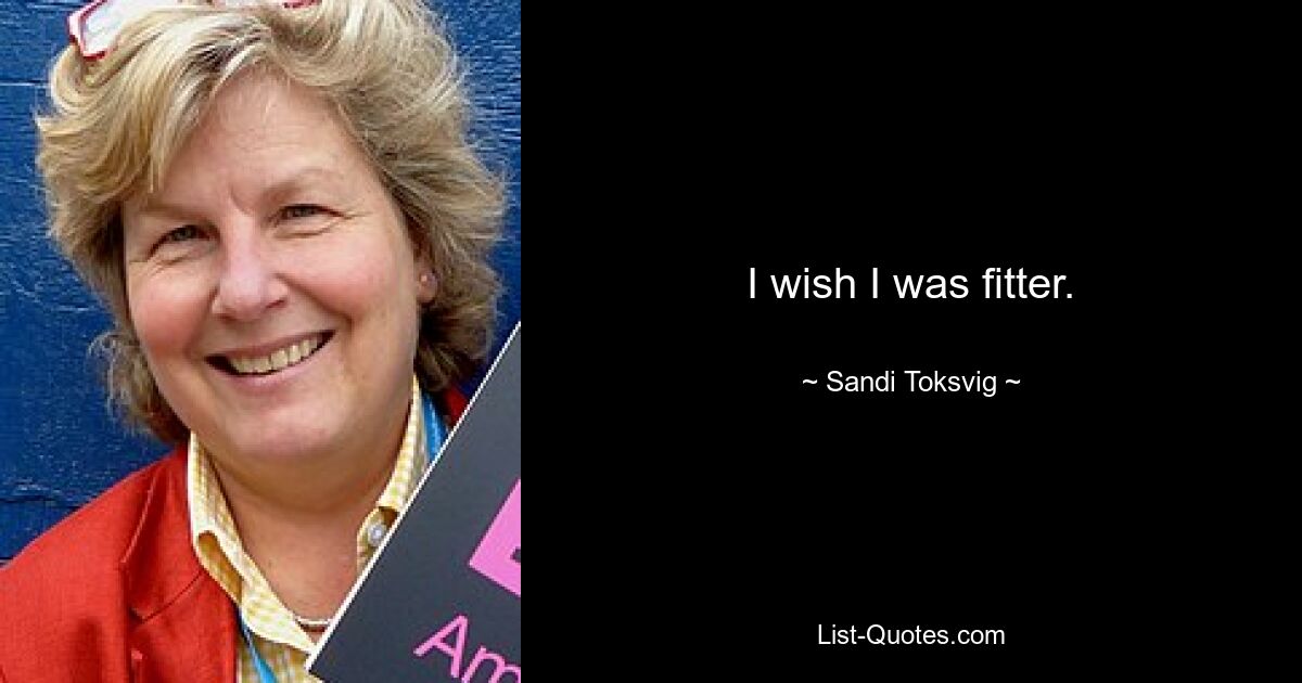 I wish I was fitter. — © Sandi Toksvig