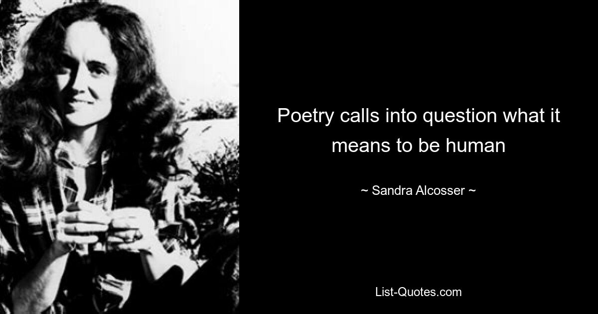 Poetry calls into question what it means to be human — © Sandra Alcosser