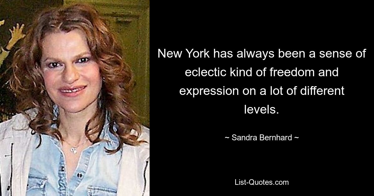 New York has always been a sense of eclectic kind of freedom and expression on a lot of different levels. — © Sandra Bernhard