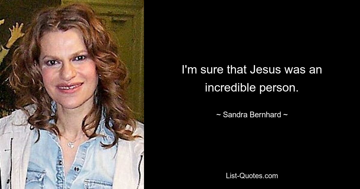 I'm sure that Jesus was an incredible person. — © Sandra Bernhard