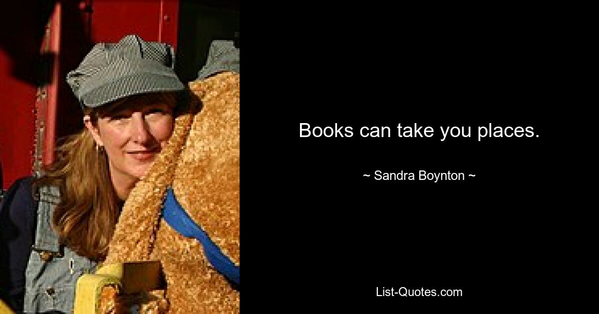 Books can take you places. — © Sandra Boynton