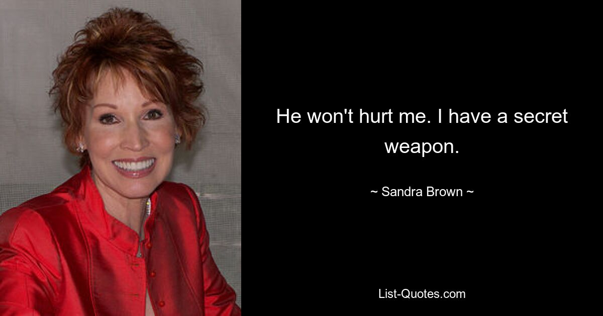 He won't hurt me. I have a secret weapon. — © Sandra Brown