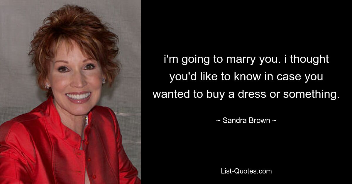 i'm going to marry you. i thought you'd like to know in case you wanted to buy a dress or something. — © Sandra Brown