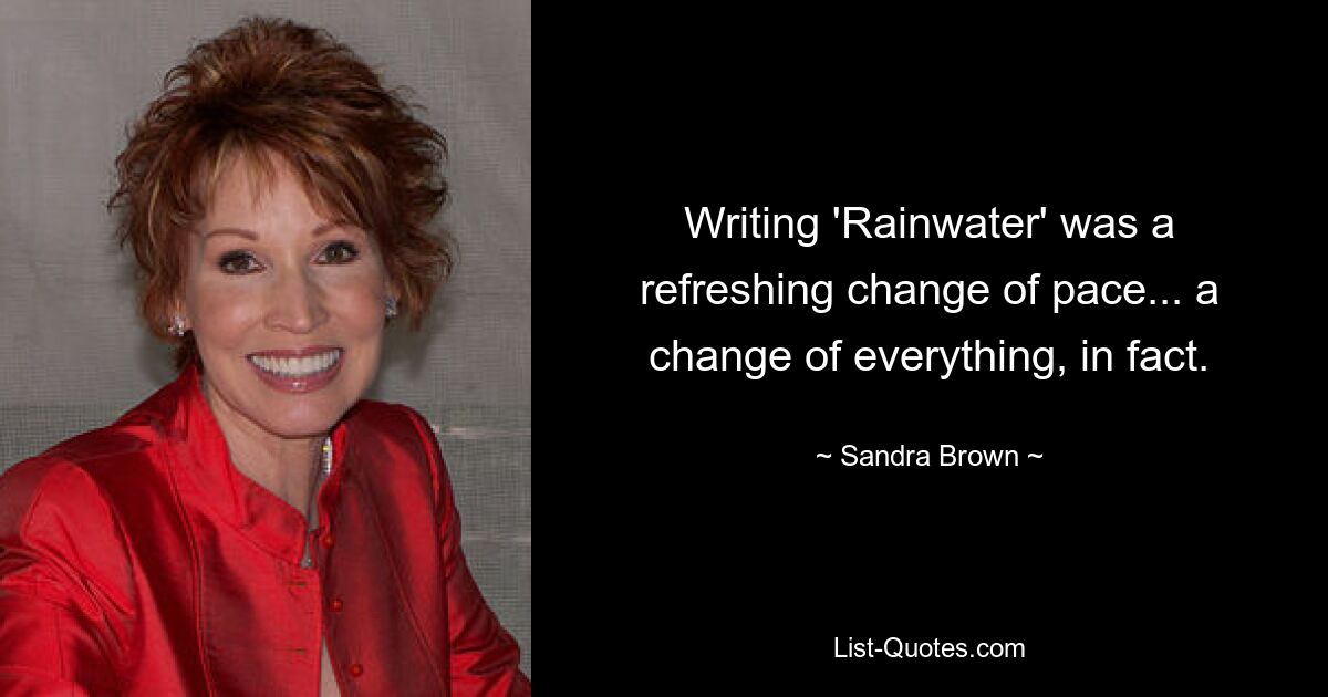 Writing 'Rainwater' was a refreshing change of pace... a change of everything, in fact. — © Sandra Brown