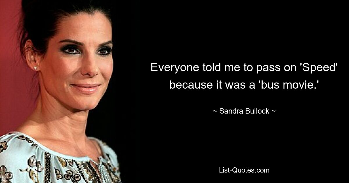 Everyone told me to pass on 'Speed' because it was a 'bus movie.' — © Sandra Bullock