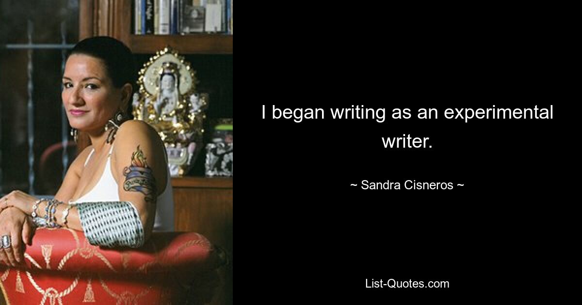 Ich begann als experimenteller Autor zu schreiben. — © Sandra Cisneros 