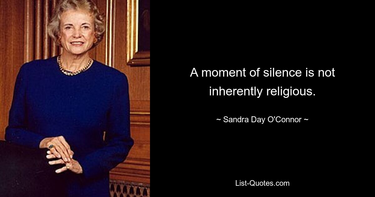 A moment of silence is not inherently religious. — © Sandra Day O'Connor