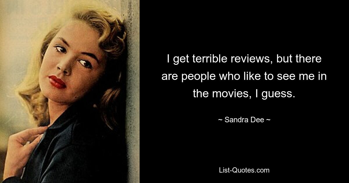 I get terrible reviews, but there are people who like to see me in the movies, I guess. — © Sandra Dee