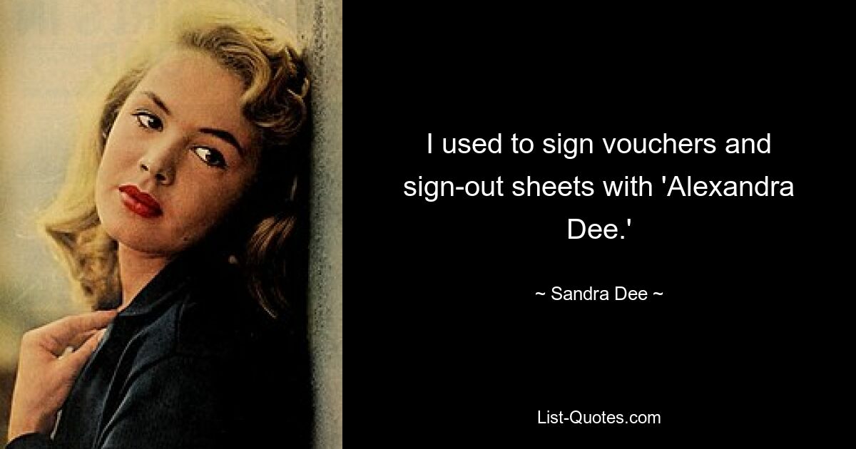 I used to sign vouchers and sign-out sheets with 'Alexandra Dee.' — © Sandra Dee