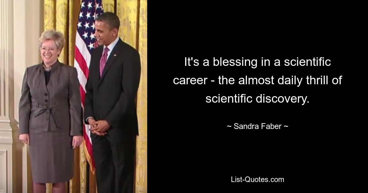 It's a blessing in a scientific career - the almost daily thrill of scientific discovery. — © Sandra Faber