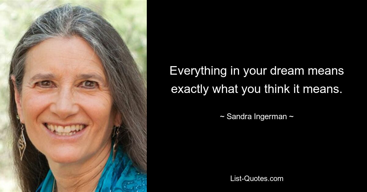 Everything in your dream means exactly what you think it means. — © Sandra Ingerman