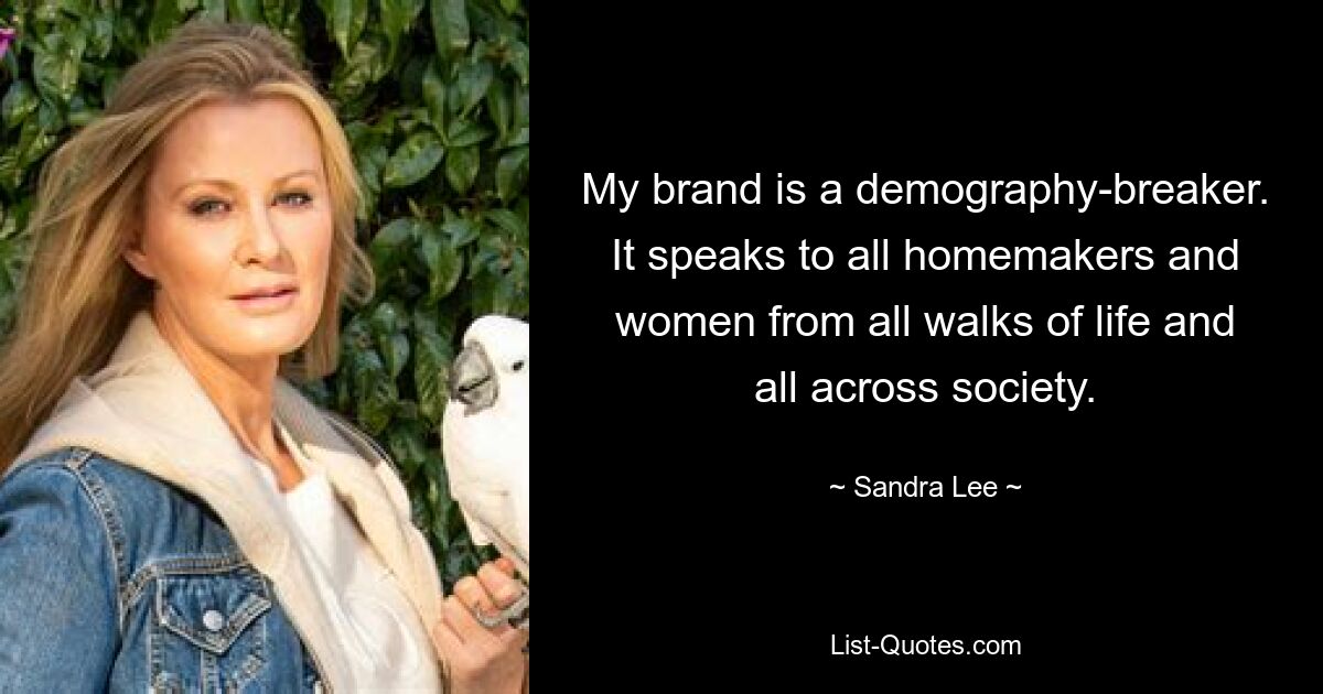 My brand is a demography-breaker. It speaks to all homemakers and women from all walks of life and all across society. — © Sandra Lee