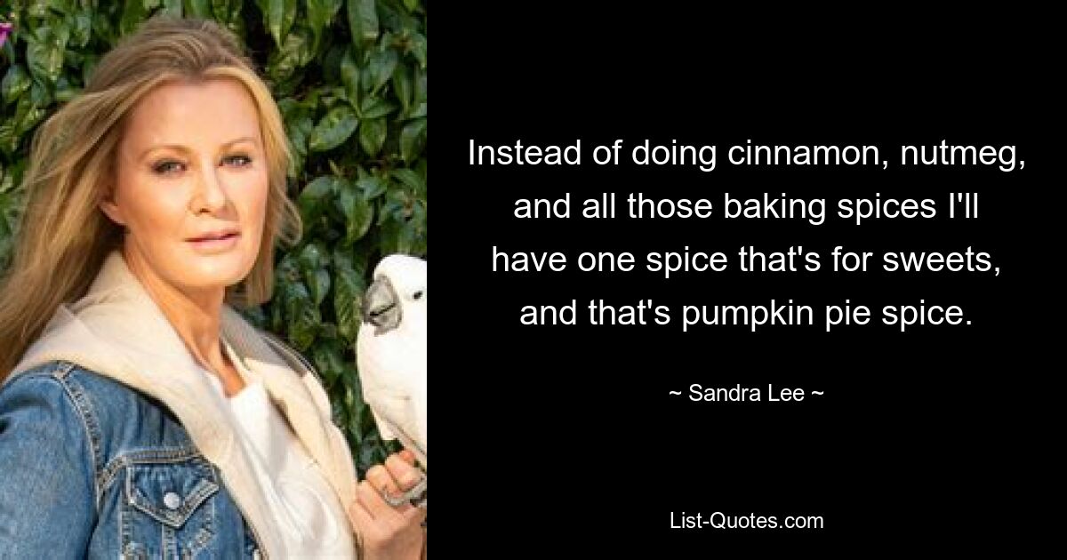 Instead of doing cinnamon, nutmeg, and all those baking spices I'll have one spice that's for sweets, and that's pumpkin pie spice. — © Sandra Lee