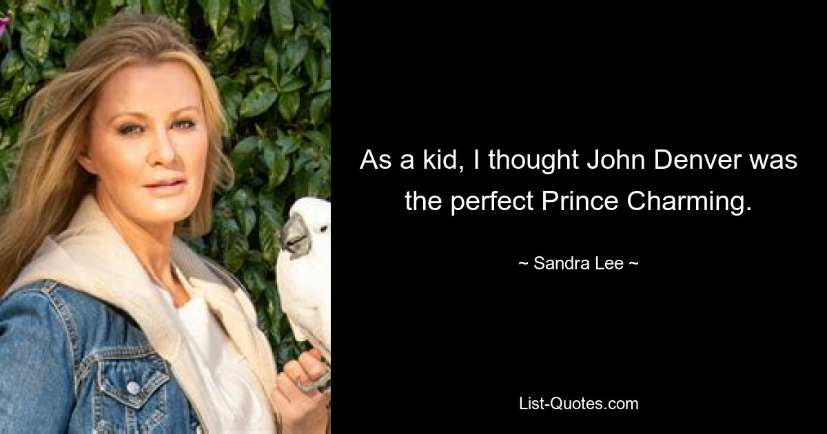 As a kid, I thought John Denver was the perfect Prince Charming. — © Sandra Lee