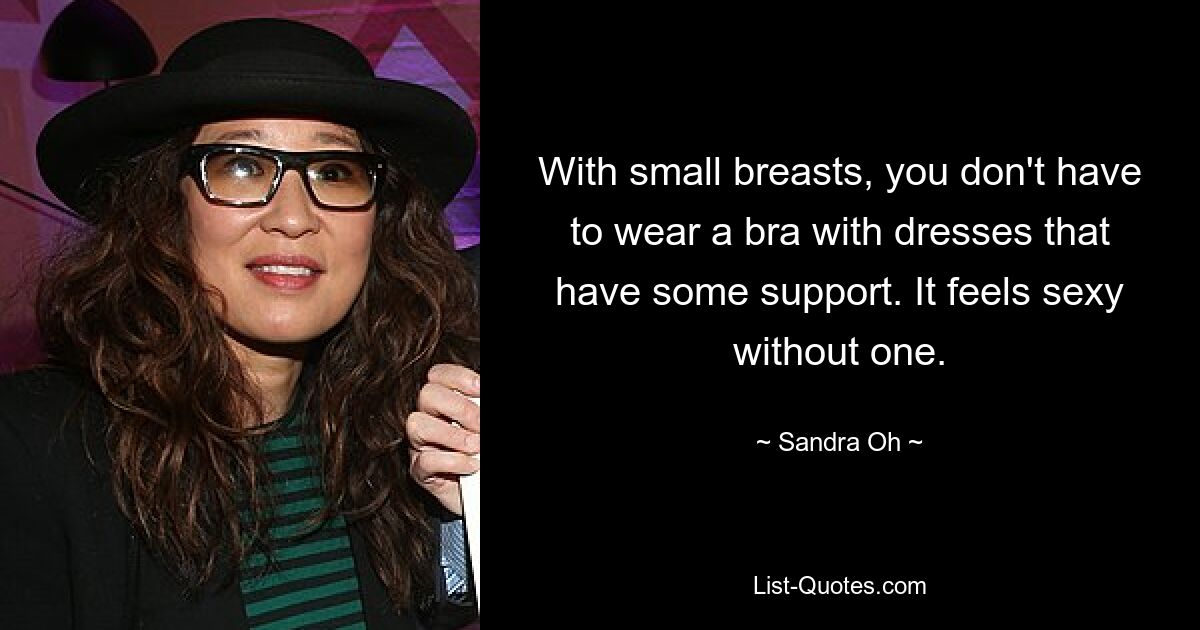 With small breasts, you don't have to wear a bra with dresses that have some support. It feels sexy without one. — © Sandra Oh