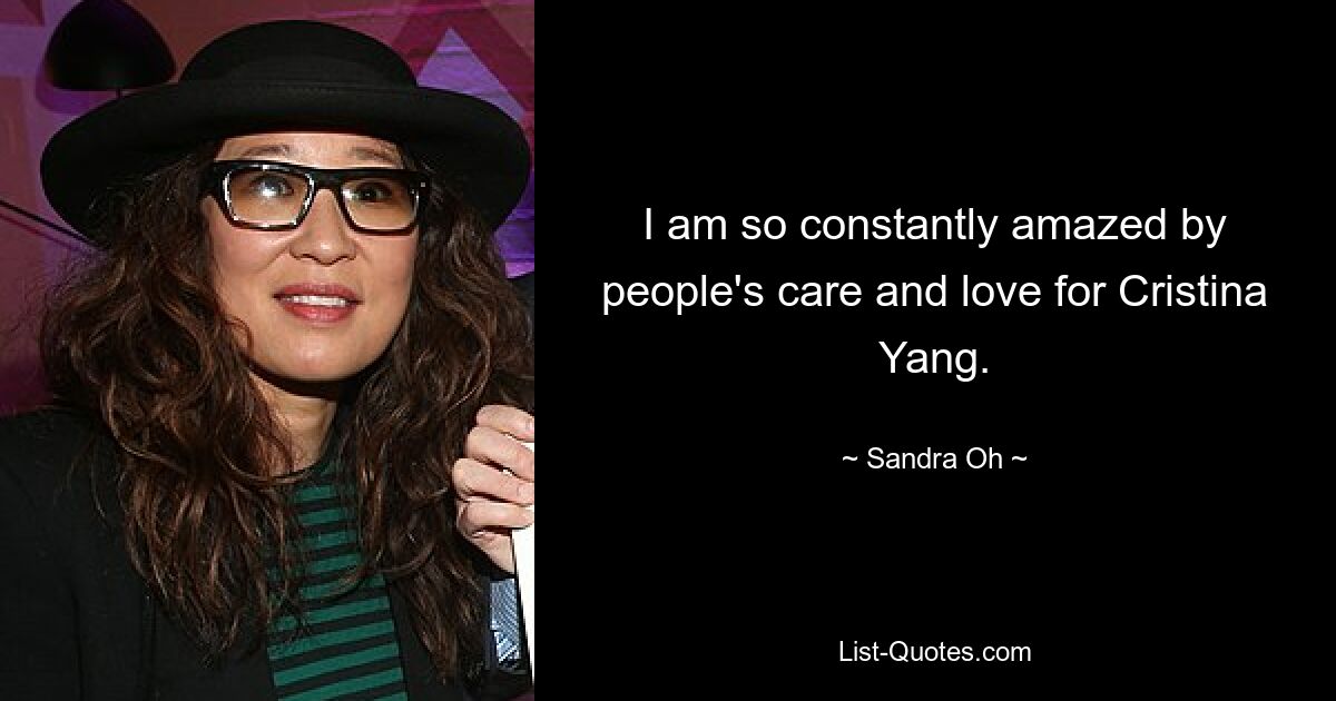 I am so constantly amazed by people's care and love for Cristina Yang. — © Sandra Oh